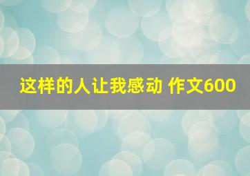 这样的人让我感动 作文600